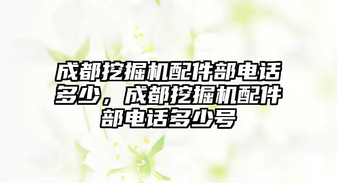 成都挖掘機配件部電話多少，成都挖掘機配件部電話多少號