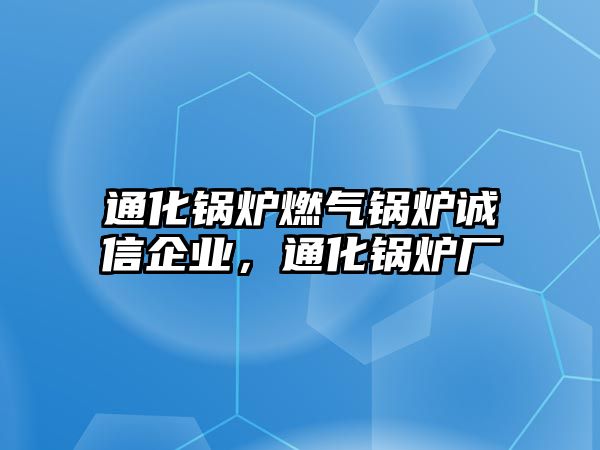 通化鍋爐燃?xì)忮仩t誠(chéng)信企業(yè)，通化鍋爐廠(chǎng)