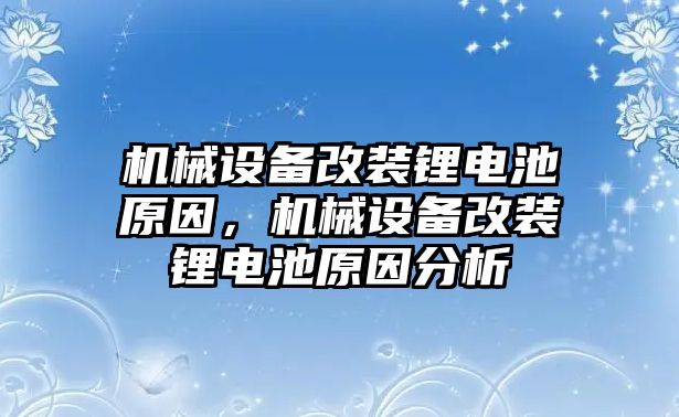 機(jī)械設(shè)備改裝鋰電池原因，機(jī)械設(shè)備改裝鋰電池原因分析