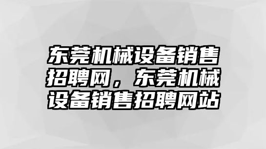 東莞機(jī)械設(shè)備銷(xiāo)售招聘網(wǎng)，東莞機(jī)械設(shè)備銷(xiāo)售招聘網(wǎng)站