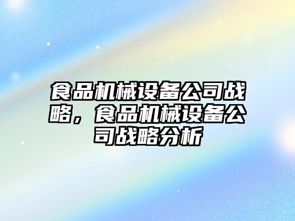 食品機械設(shè)備公司戰(zhàn)略，食品機械設(shè)備公司戰(zhàn)略分析