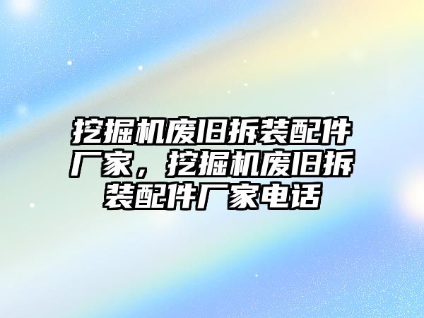 挖掘機(jī)廢舊拆裝配件廠家，挖掘機(jī)廢舊拆裝配件廠家電話