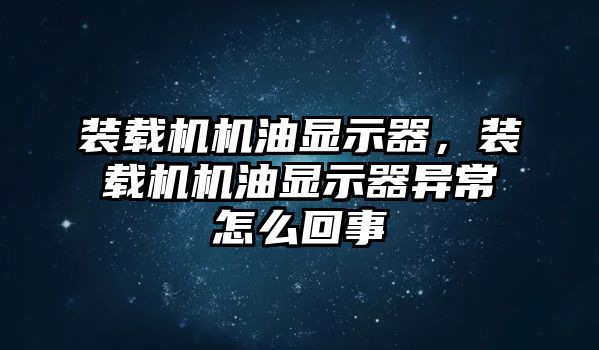 裝載機機油顯示器，裝載機機油顯示器異常怎么回事