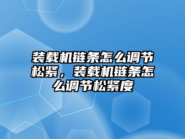 裝載機(jī)鏈條怎么調(diào)節(jié)松緊，裝載機(jī)鏈條怎么調(diào)節(jié)松緊度