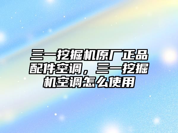 三一挖掘機(jī)原廠正品配件空調(diào)，三一挖掘機(jī)空調(diào)怎么使用