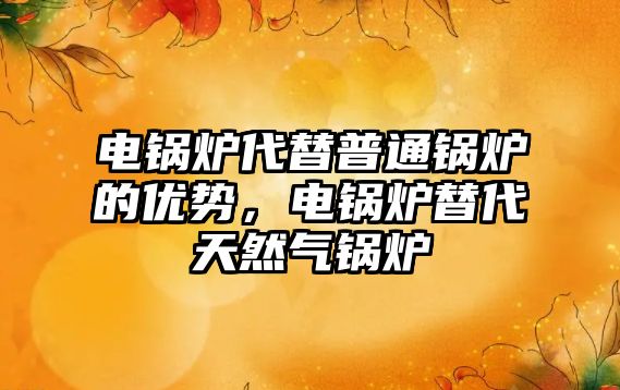 電鍋爐代替普通鍋爐的優(yōu)勢(shì)，電鍋爐替代天然氣鍋爐