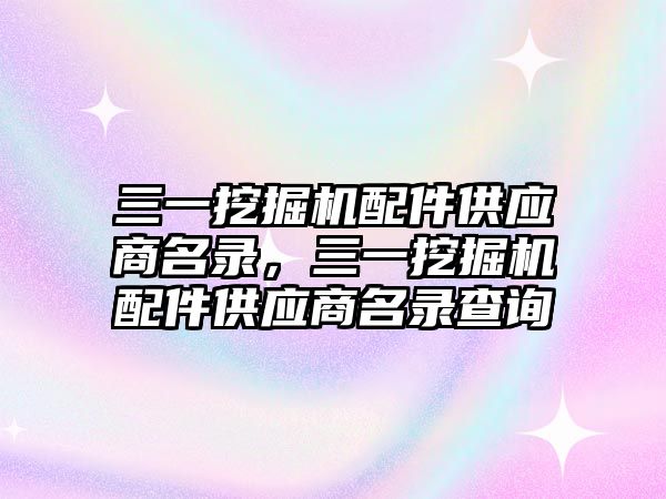 三一挖掘機配件供應(yīng)商名錄，三一挖掘機配件供應(yīng)商名錄查詢