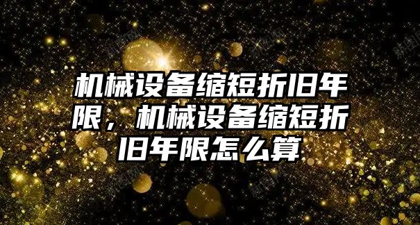 機(jī)械設(shè)備縮短折舊年限，機(jī)械設(shè)備縮短折舊年限怎么算