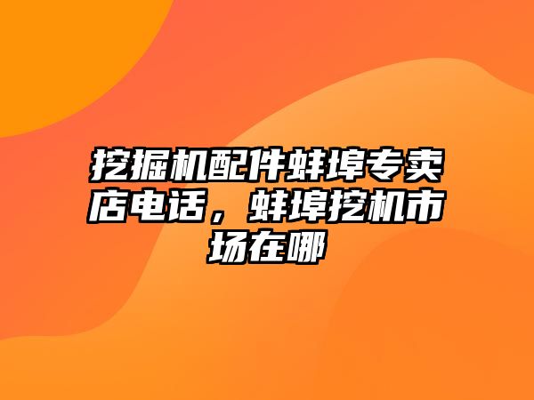 挖掘機配件蚌埠專賣店電話，蚌埠挖機市場在哪