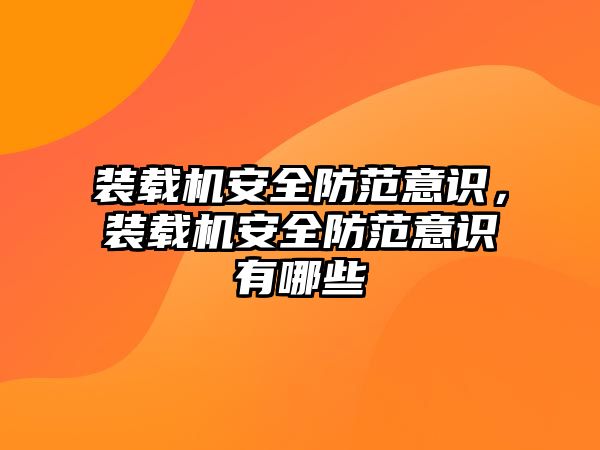 裝載機安全防范意識，裝載機安全防范意識有哪些