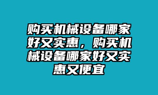 購買機械設(shè)備哪家好又實惠，購買機械設(shè)備哪家好又實惠又便宜