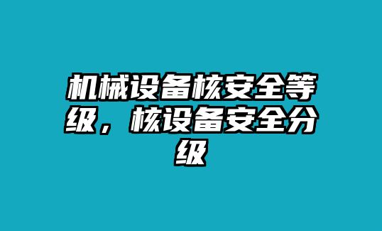 機械設備核安全等級，核設備安全分級