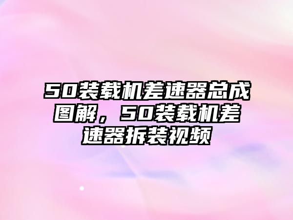 50裝載機差速器總成圖解，50裝載機差速器拆裝視頻