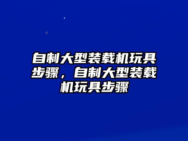 自制大型裝載機玩具步驟，自制大型裝載機玩具步驟