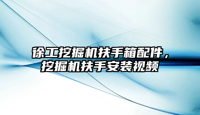 徐工挖掘機扶手箱配件，挖掘機扶手安裝視頻