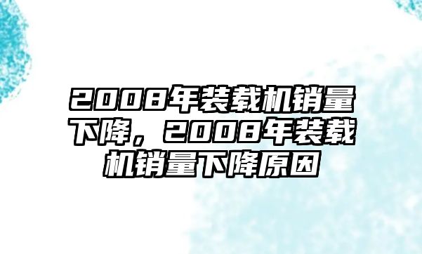 2008年裝載機(jī)銷量下降，2008年裝載機(jī)銷量下降原因