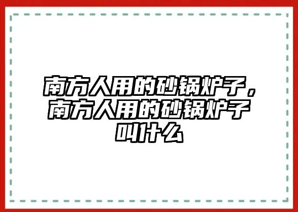 南方人用的砂鍋爐子，南方人用的砂鍋爐子叫什么