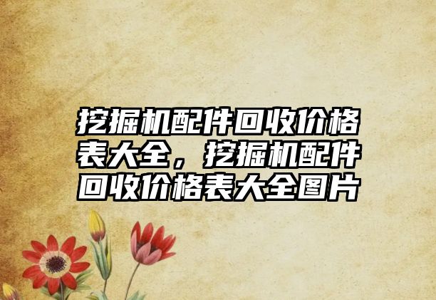 挖掘機配件回收價格表大全，挖掘機配件回收價格表大全圖片