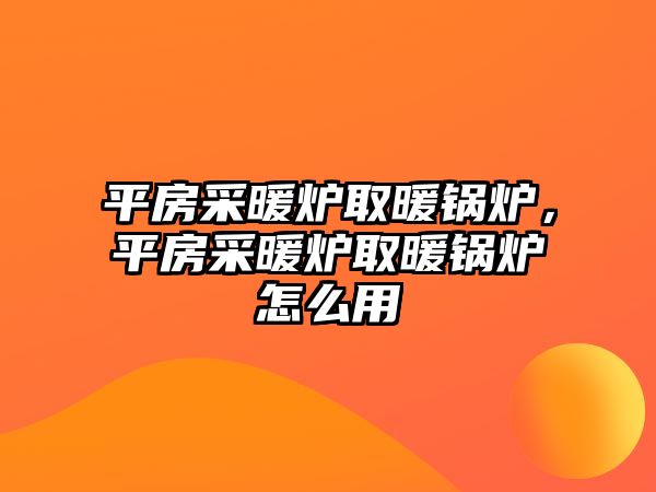 平房采暖爐取暖鍋爐，平房采暖爐取暖鍋爐怎么用