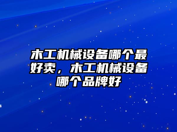 木工機(jī)械設(shè)備哪個(gè)最好賣，木工機(jī)械設(shè)備哪個(gè)品牌好