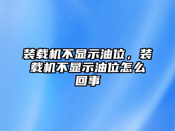 裝載機(jī)不顯示油位，裝載機(jī)不顯示油位怎么回事