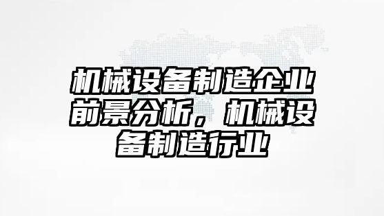 機(jī)械設(shè)備制造企業(yè)前景分析，機(jī)械設(shè)備制造行業(yè)