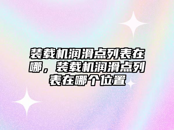 裝載機潤滑點列表在哪，裝載機潤滑點列表在哪個位置