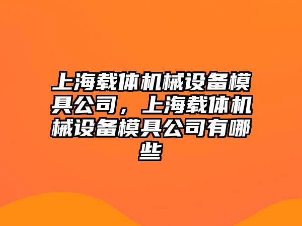 上海載體機械設(shè)備模具公司，上海載體機械設(shè)備模具公司有哪些