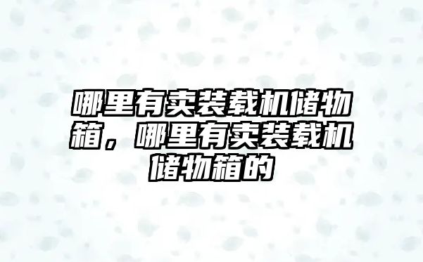 哪里有賣裝載機儲物箱，哪里有賣裝載機儲物箱的