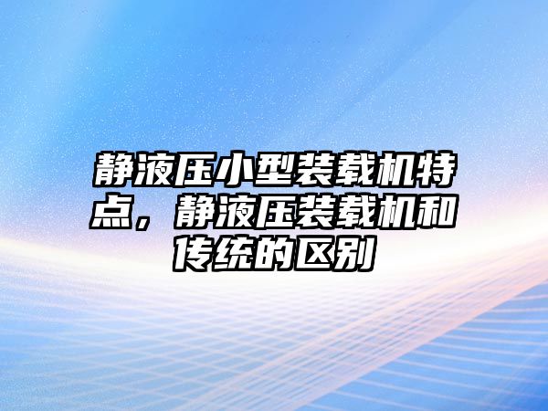 靜液壓小型裝載機特點，靜液壓裝載機和傳統(tǒng)的區(qū)別