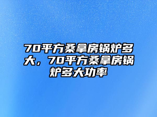 70平方桑拿房鍋爐多大，70平方桑拿房鍋爐多大功率