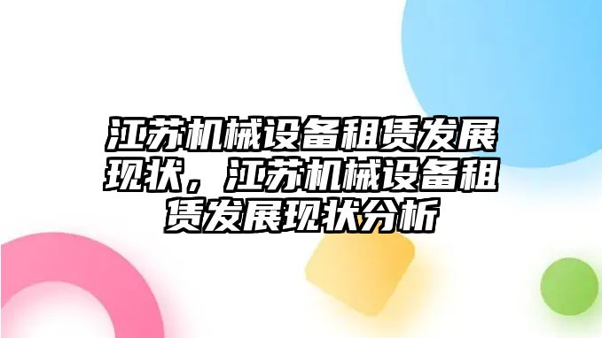 江蘇機械設備租賃發(fā)展現(xiàn)狀，江蘇機械設備租賃發(fā)展現(xiàn)狀分析