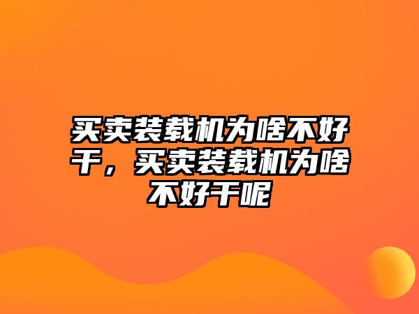 買賣裝載機為啥不好干，買賣裝載機為啥不好干呢