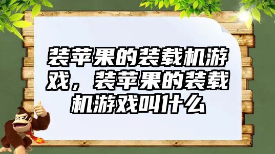 裝蘋果的裝載機游戲，裝蘋果的裝載機游戲叫什么