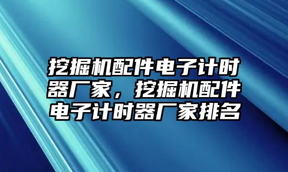 挖掘機(jī)配件電子計(jì)時(shí)器廠家，挖掘機(jī)配件電子計(jì)時(shí)器廠家排名