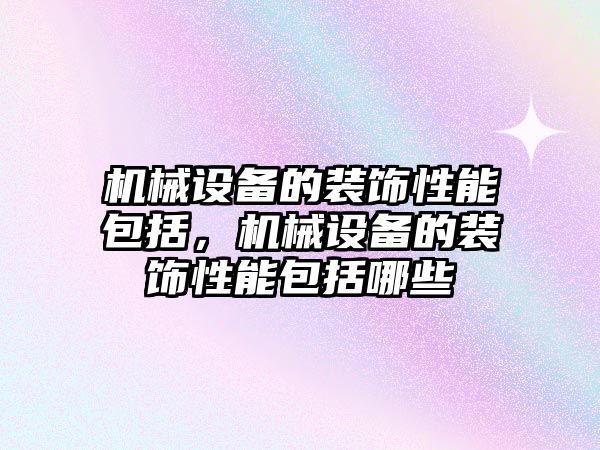 機械設(shè)備的裝飾性能包括，機械設(shè)備的裝飾性能包括哪些