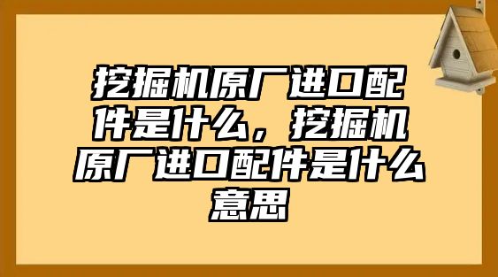 挖掘機(jī)原廠進(jìn)口配件是什么，挖掘機(jī)原廠進(jìn)口配件是什么意思