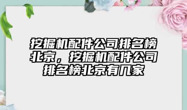 挖掘機配件公司排名榜北京，挖掘機配件公司排名榜北京有幾家