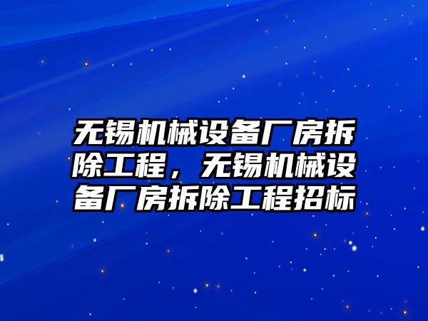 無(wú)錫機(jī)械設(shè)備廠房拆除工程，無(wú)錫機(jī)械設(shè)備廠房拆除工程招標(biāo)