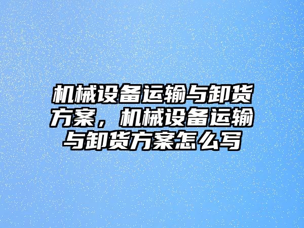 機械設備運輸與卸貨方案，機械設備運輸與卸貨方案怎么寫