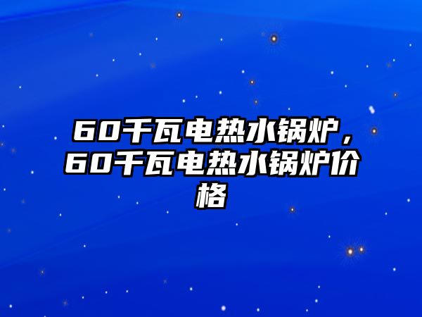 60千瓦電熱水鍋爐，60千瓦電熱水鍋爐價(jià)格