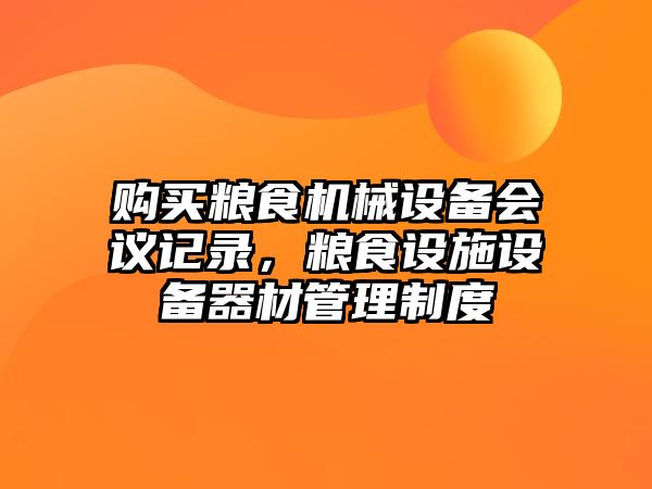 購買糧食機(jī)械設(shè)備會議記錄，糧食設(shè)施設(shè)備器材管理制度