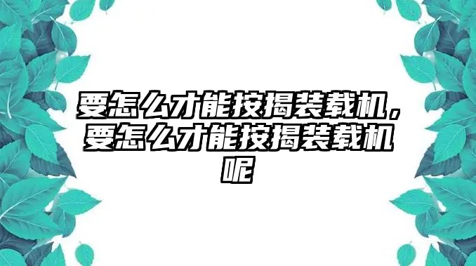 要怎么才能按揭裝載機(jī)，要怎么才能按揭裝載機(jī)呢