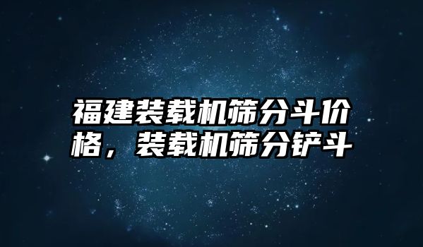 福建裝載機篩分斗價格，裝載機篩分鏟斗