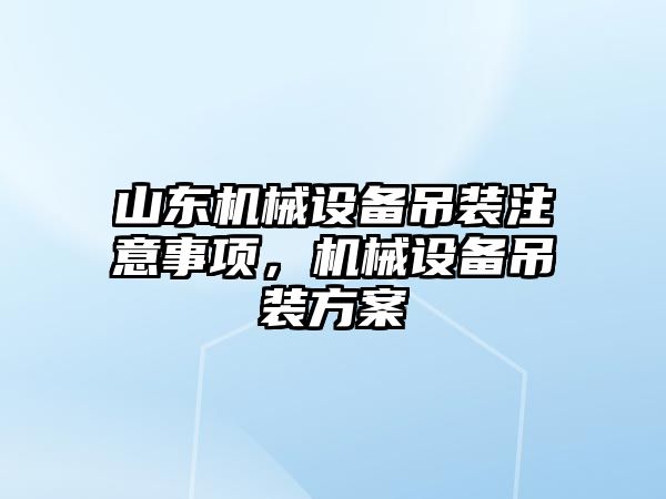 山東機械設(shè)備吊裝注意事項，機械設(shè)備吊裝方案