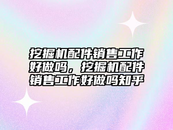 挖掘機(jī)配件銷售工作好做嗎，挖掘機(jī)配件銷售工作好做嗎知乎