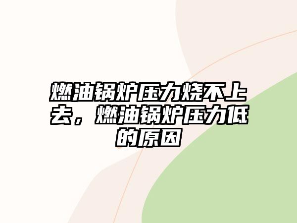 燃油鍋爐壓力燒不上去，燃油鍋爐壓力低的原因