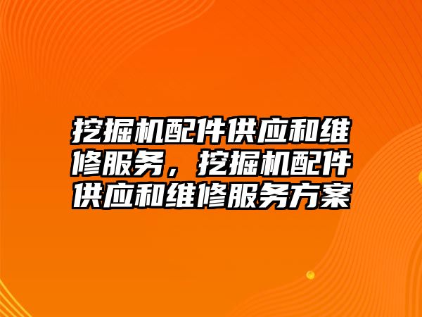 挖掘機配件供應(yīng)和維修服務(wù)，挖掘機配件供應(yīng)和維修服務(wù)方案