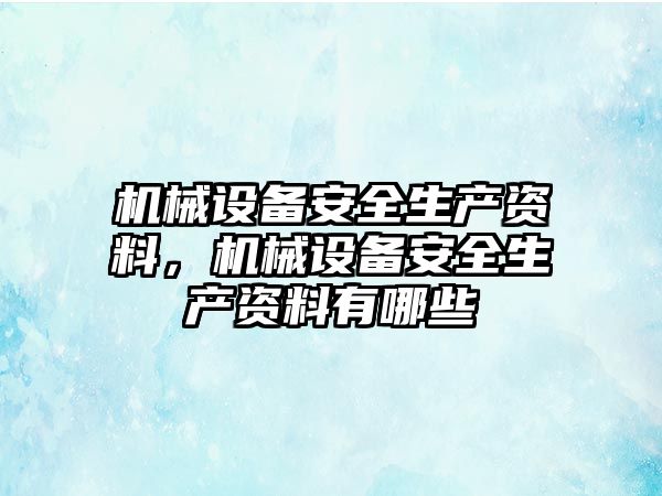 機械設備安全生產資料，機械設備安全生產資料有哪些