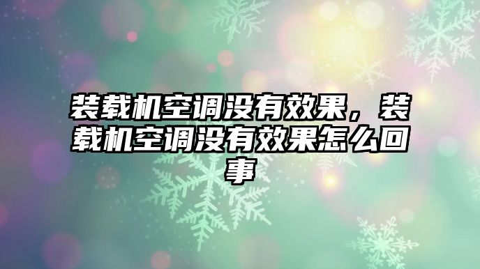 裝載機(jī)空調(diào)沒(méi)有效果，裝載機(jī)空調(diào)沒(méi)有效果怎么回事